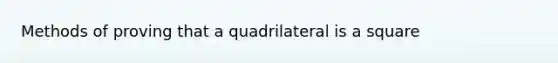 Methods of proving that a quadrilateral is a square