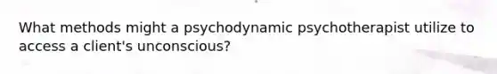 What methods might a psychodynamic psychotherapist utilize to access a client's unconscious?