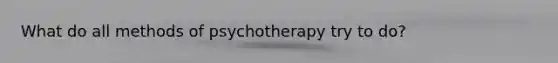 What do all methods of psychotherapy try to do?