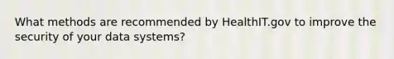 What methods are recommended by HealthIT.gov to improve the security of your data systems?