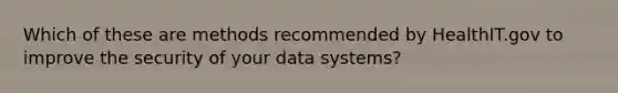 Which of these are methods recommended by HealthIT.gov to improve the security of your data systems?