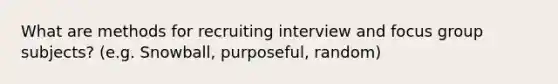 What are methods for recruiting interview and focus group subjects? (e.g. Snowball, purposeful, random)