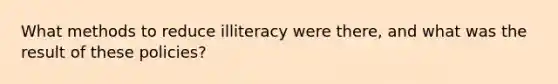 What methods to reduce illiteracy were there, and what was the result of these policies?