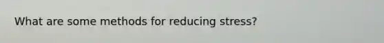 What are some methods for reducing stress?