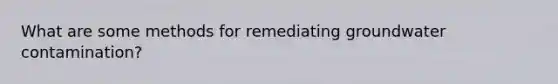 What are some methods for remediating groundwater contamination?