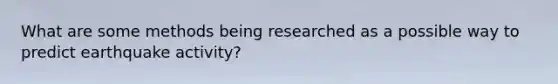 What are some methods being researched as a possible way to predict earthquake activity?