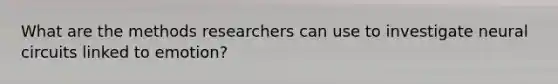 What are the methods researchers can use to investigate neural circuits linked to emotion?