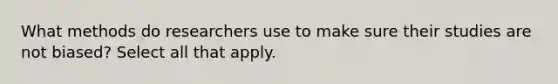 What methods do researchers use to make sure their studies are not biased? Select all that apply.