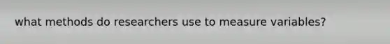 what methods do researchers use to measure variables?