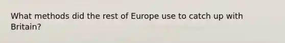 What methods did the rest of Europe use to catch up with Britain?