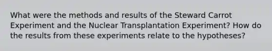 What were the methods and results of the Steward Carrot Experiment and the Nuclear Transplantation Experiment? How do the results from these experiments relate to the hypotheses?