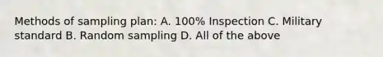 Methods of sampling plan: A. 100% Inspection C. Military standard B. Random sampling D. All of the above