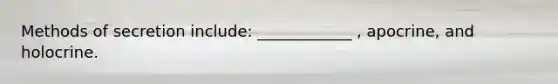 Methods of secretion include: ____________ , apocrine, and holocrine.