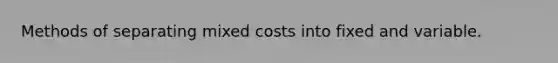 Methods of separating mixed costs into fixed and variable.