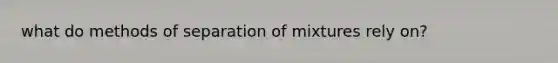 what do methods of separation of mixtures rely on?