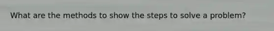 What are the methods to show the steps to solve a problem?