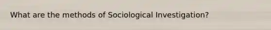 What are the methods of Sociological Investigation?