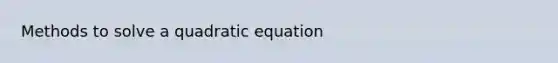 Methods to solve a quadratic equation