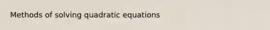 Methods of <a href='https://www.questionai.com/knowledge/k4Sfaml2Ji-solving-quadratic-equations' class='anchor-knowledge'>solving quadratic equations</a>