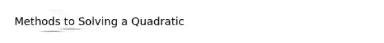 Methods to Solving a Quadratic