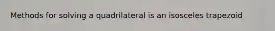 Methods for solving a quadrilateral is an <a href='https://www.questionai.com/knowledge/kj7AHotM07-isosceles-trapezoid' class='anchor-knowledge'>isosceles trapezoid</a>