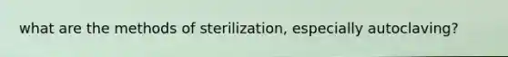 what are the methods of sterilization, especially autoclaving?