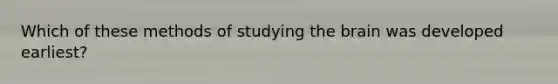 Which of these methods of studying the brain was developed earliest?