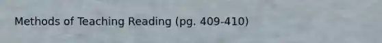 Methods of Teaching Reading (pg. 409-410)