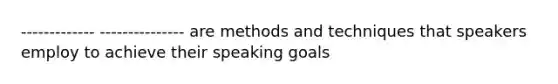 ------------- --------------- are methods and techniques that speakers employ to achieve their speaking goals