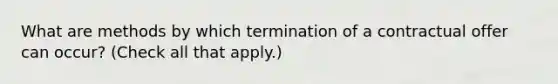 What are methods by which termination of a contractual offer can occur? (Check all that apply.)