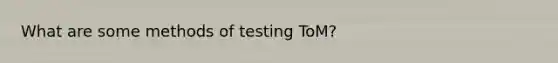 What are some methods of testing ToM?