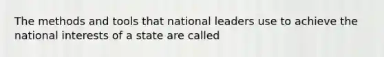 The methods and tools that national leaders use to achieve the national interests of a state are called