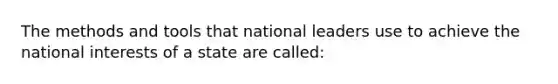 The methods and tools that national leaders use to achieve the national interests of a state are called: