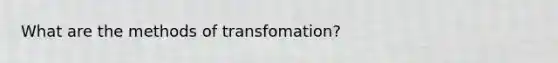 What are the methods of transfomation?