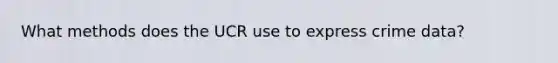 What methods does the UCR use to express crime data?