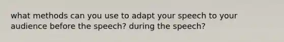 what methods can you use to adapt your speech to your audience before the speech? during the speech?