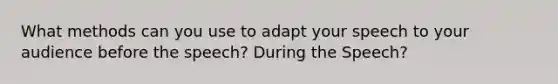 What methods can you use to adapt your speech to your audience before the speech? During the Speech?