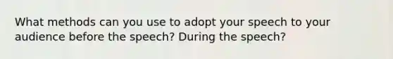 What methods can you use to adopt your speech to your audience before the speech? During the speech?