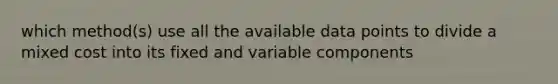 which method(s) use all the available data points to divide a mixed cost into its fixed and variable components