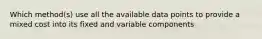 Which method(s) use all the available data points to provide a mixed cost into its fixed and variable components