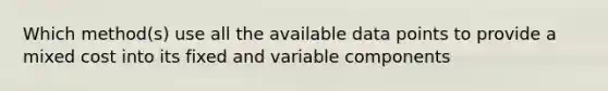 Which method(s) use all the available data points to provide a mixed cost into its fixed and variable components