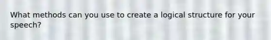 What methods can you use to create a logical structure for your speech?​