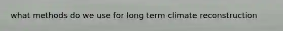 what methods do we use for long term climate reconstruction