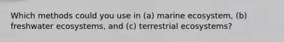 Which methods could you use in (a) marine ecosystem, (b) freshwater ecosystems, and (c) terrestrial ecosystems?