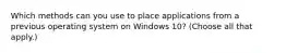 Which methods can you use to place applications from a previous operating system on Windows 10? (Choose all that apply.)