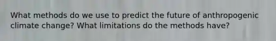 What methods do we use to predict the future of anthropogenic climate change? What limitations do the methods have?