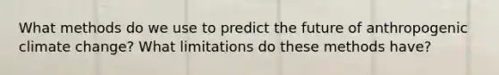 What methods do we use to predict the future of anthropogenic climate change? What limitations do these methods have?