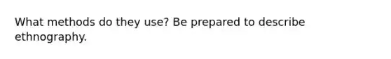 What methods do they use? Be prepared to describe ethnography.