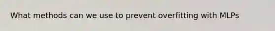 What methods can we use to prevent overfitting with MLPs