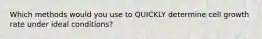 Which methods would you use to QUICKLY determine cell growth rate under ideal conditions?